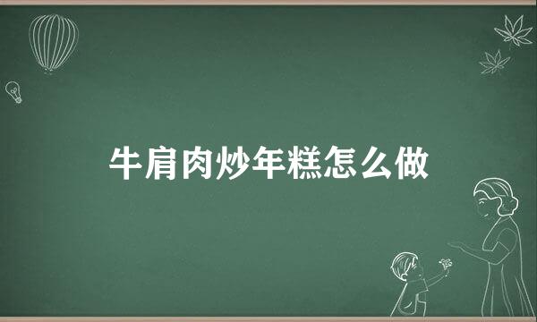 牛肩肉炒年糕怎么做
