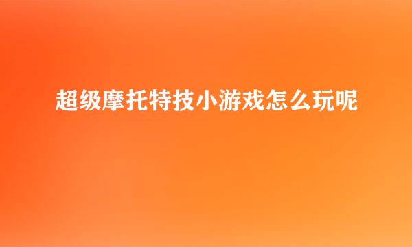 超级摩托特技小游戏怎么玩呢