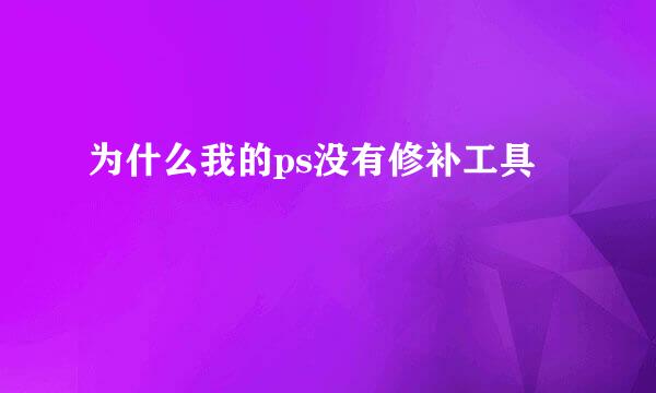为什么我的ps没有修补工具
