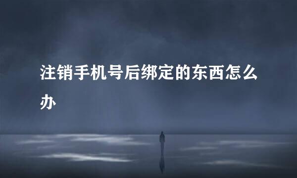 注销手机号后绑定的东西怎么办