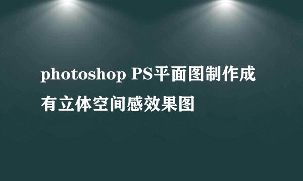 photoshop PS平面图制作成有立体空间感效果图