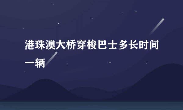 港珠澳大桥穿梭巴士多长时间一辆