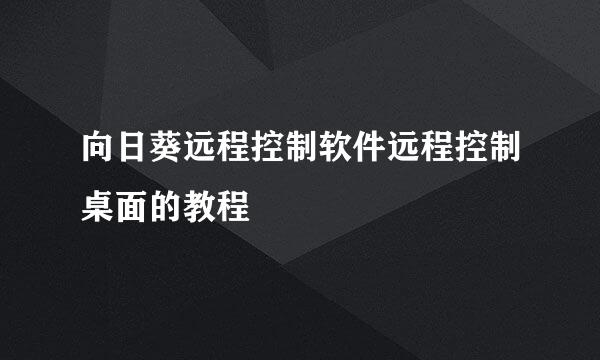 向日葵远程控制软件远程控制桌面的教程
