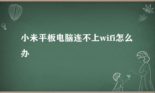 小米平板电脑连不上wifi怎么办