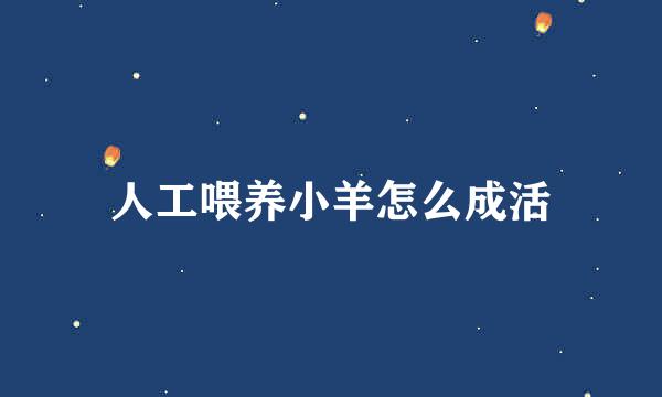 人工喂养小羊怎么成活