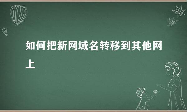 如何把新网域名转移到其他网上