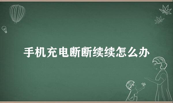 手机充电断断续续怎么办