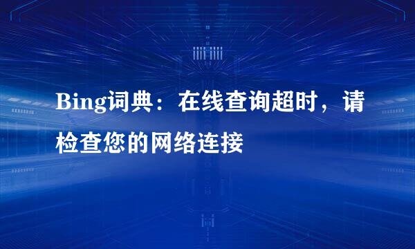 Bing词典：在线查询超时，请检查您的网络连接