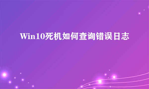 Win10死机如何查询错误日志