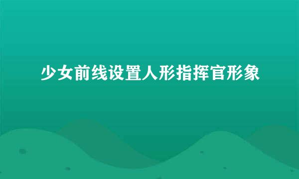 少女前线设置人形指挥官形象