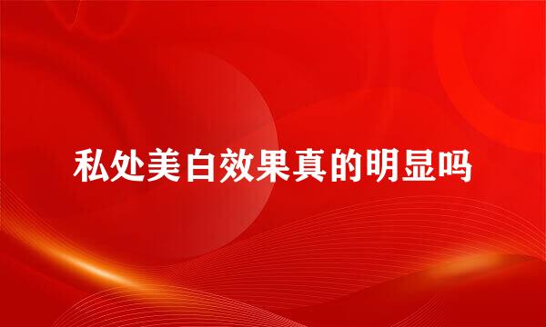 私处美白效果真的明显吗