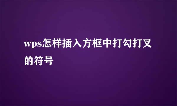wps怎样插入方框中打勾打叉的符号