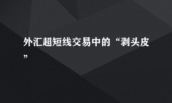 外汇超短线交易中的“剥头皮”