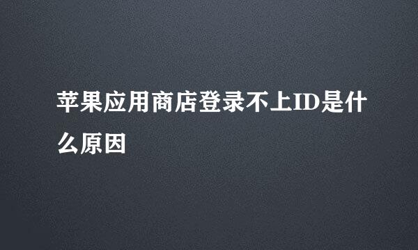 苹果应用商店登录不上ID是什么原因