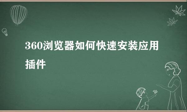 360浏览器如何快速安装应用插件