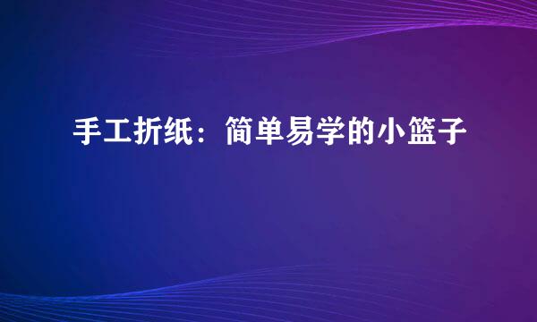 手工折纸：简单易学的小篮子