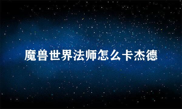 魔兽世界法师怎么卡杰德