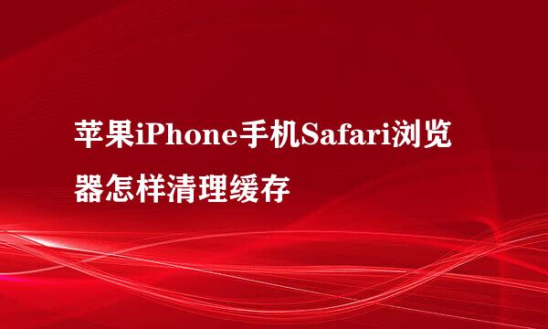 苹果iPhone手机Safari浏览器怎样清理缓存