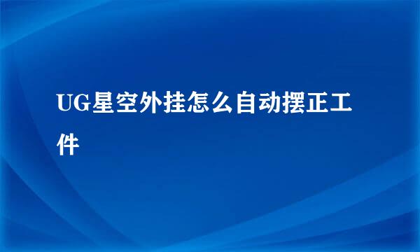 UG星空外挂怎么自动摆正工件