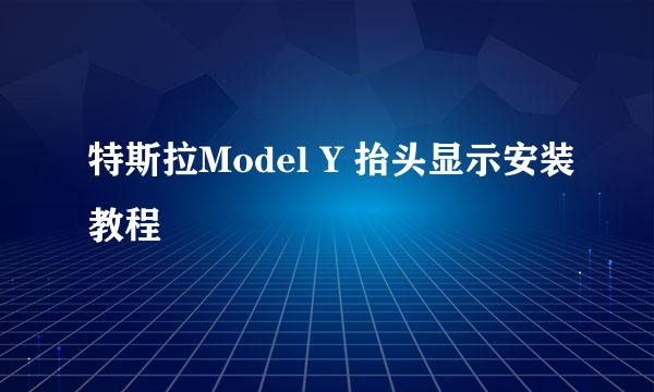 特斯拉Model Y 抬头显示安装教程