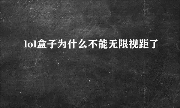 lol盒子为什么不能无限视距了