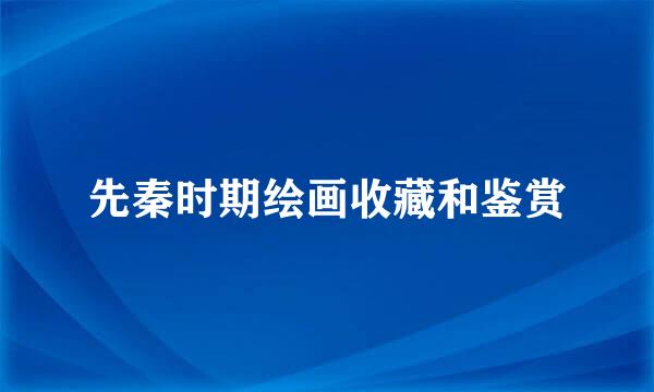 先秦时期绘画收藏和鉴赏