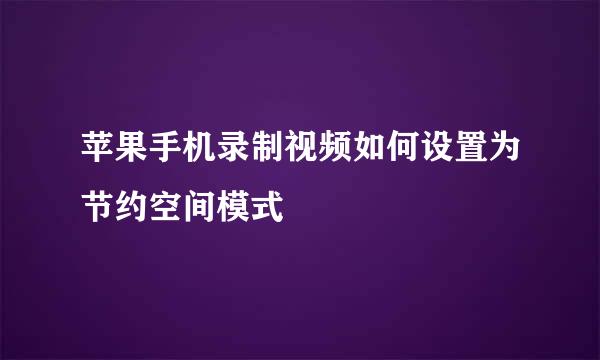 苹果手机录制视频如何设置为节约空间模式