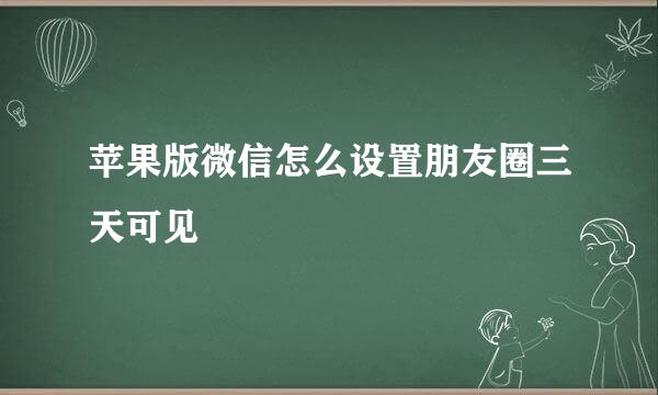 苹果版微信怎么设置朋友圈三天可见