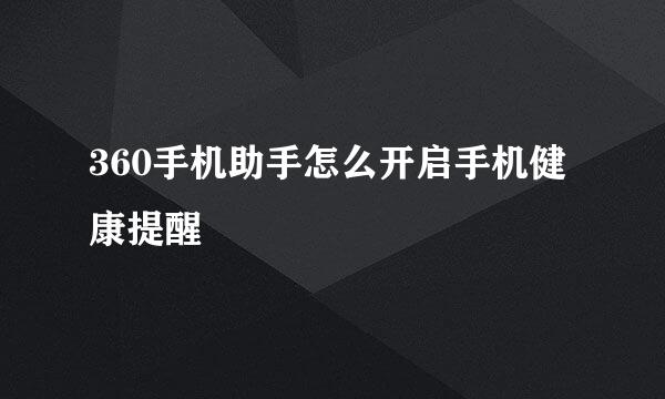 360手机助手怎么开启手机健康提醒