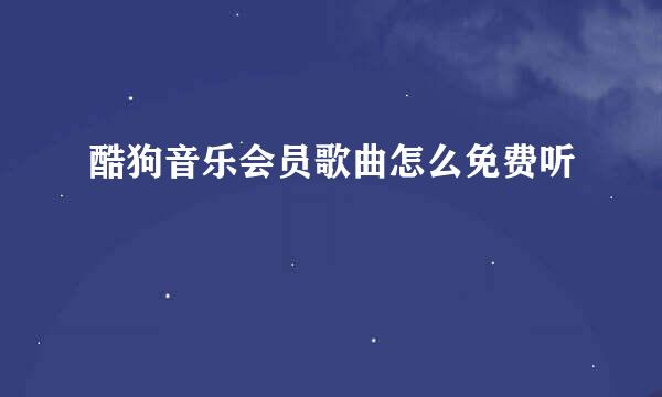 酷狗音乐会员歌曲怎么免费听
