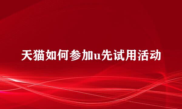 天猫如何参加u先试用活动