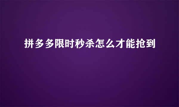 拼多多限时秒杀怎么才能抢到