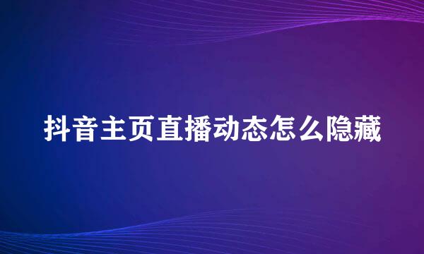 抖音主页直播动态怎么隐藏