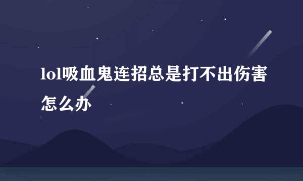 lol吸血鬼连招总是打不出伤害怎么办