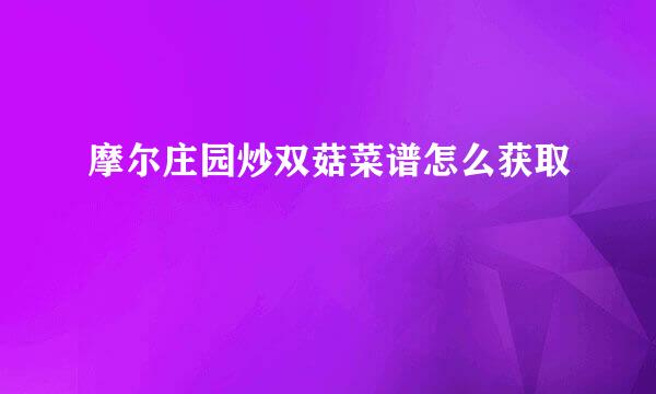 摩尔庄园炒双菇菜谱怎么获取