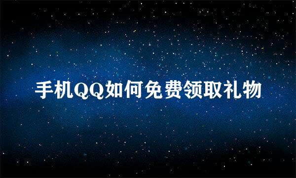 手机QQ如何免费领取礼物