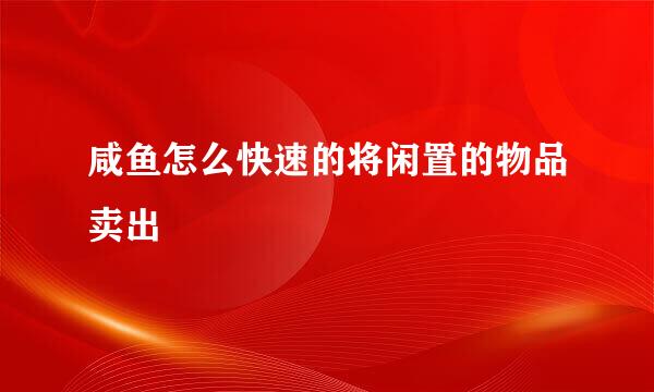 咸鱼怎么快速的将闲置的物品卖出