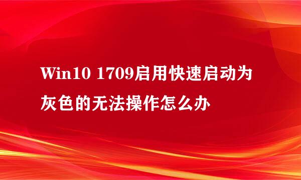 Win10 1709启用快速启动为灰色的无法操作怎么办