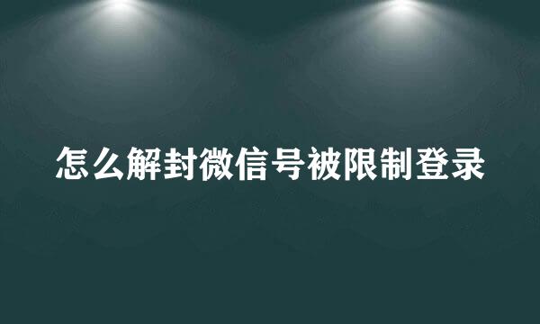 怎么解封微信号被限制登录
