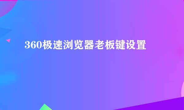 360极速浏览器老板键设置