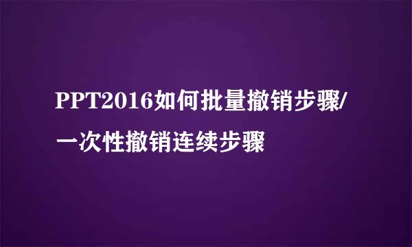 PPT2016如何批量撤销步骤/一次性撤销连续步骤