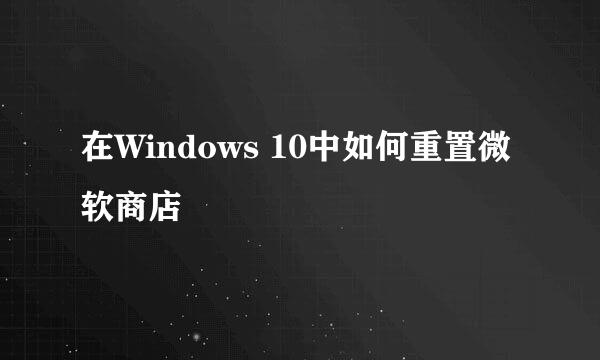 在Windows 10中如何重置微软商店