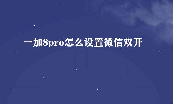 一加8pro怎么设置微信双开