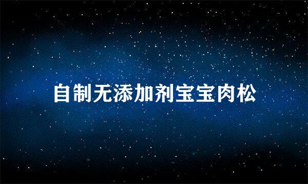 自制无添加剂宝宝肉松