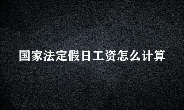 国家法定假日工资怎么计算