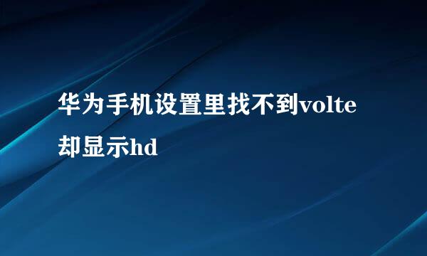 华为手机设置里找不到volte却显示hd