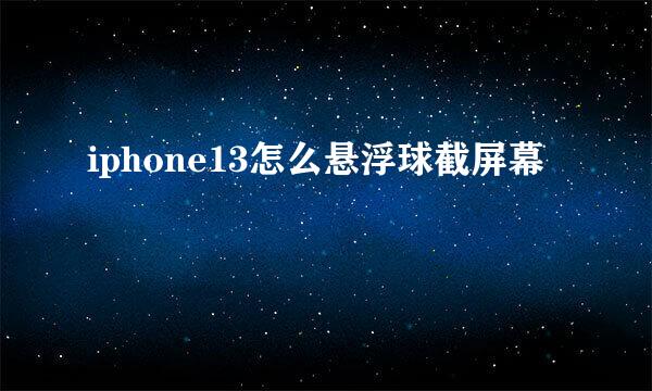 iphone13怎么悬浮球截屏幕