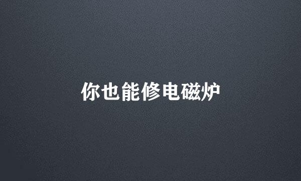 你也能修电磁炉
