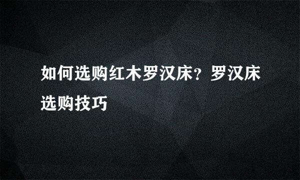 如何选购红木罗汉床？罗汉床选购技巧