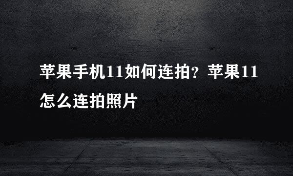苹果手机11如何连拍？苹果11怎么连拍照片